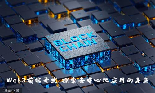 Web3前端开发：探索去中心化应用的未来