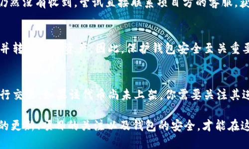 如何通过imToken钱包参加空投活动的详细指南

bianji
关键词：imToken钱包, 空投, 加密货币, 区块链, 代币
/guanjianci

在加密货币快速发展的今天，空投成为了许多投资者与交易者关注的焦点。作为一种推广代币或项目的方式，空投通常是项目方为了吸引用户关注和使用而免费分发代币的一种手段。使用像 imToken 这样的数字钱包参与空投，将使得这一过程更加顺畅和安全。在本文中，我们将详细探讨如何通过 imToken 钱包参加空投，提供必要的步骤和注意事项，帮助用户最大化参与空投的收益。

什么是空投？
空投是指在区块链项目中，为了推广代币、吸引用户或者奖励忠诚用户，项目团队无偿向符合条件的用户分发代币。这种方式不仅能够促进新项目的曝光度，提高交易量，还能帮助已经运行的项目保持用户的活跃度。

空投的形式多种多样，包括但不限于直接空投、任务空投和社交媒体空投等。在直接空投中，用户通常只需持有特定的代币，便能在以后的某个时间点自动收到新代币。而任务空投则要求用户完成特定的任务，例如关注社交媒体账号、转发推文或加入社群。在社交媒体空投中，项目方会通过社交媒体发布信息，用户只需参与互动，即可获得相应的代币奖励。

如何在imToken钱包中接收空投？
在 imToken 钱包中参与空投，一般而言，你需要确保你的钱包地址满足项目方的空投条件，通常包括以下几个步骤：

h4步骤一：下载和安装 imToken 钱包/h4
首先，确保你安装了最新版本的 imToken 钱包。你可以在官网下载并安装该钱包。安装后，按照提示创建新的钱包地址，或者导入已有的钱包地址。

h4步骤二：保持钱包活跃并持有目标代币/h4
许多空投要求用户在特定时间持有某种代币，因此请确保你的钱包中有这些代币。记得定期检查自己持有的代币，以确保其符合空投条件。部分空投还要求在活动前几天保持一定的资产量。

h4步骤三：关注项目更新和社区公告/h4
参与空投的关键在于及时获取信息。加入项目的社交平台（如 Telegram、Twitter、Discord 等）并关注相关的公告，能够第一时间知道空投的讯息。有的项目会在空投前几天公布具体的要求和步骤，只有抓住时机，才能顺利参与。

h4步骤四：完成所需的任务/h4
如果项目方的空投方式是基于任务的，确保你完成了所有要求。例如，关注社交媒体，转发信息，或者参与问答等活动。完成这些任务后，记得保留证据，如截图等，以备不时之需。

h4步骤五：确认代币到账/h4
在空投活动结束后，耐心等待代币的分发。通常情况下，项目方会在公告中说明具体代币发放的时间。你可以在 imToken 钱包中查看是否到账，或者直接在区块链浏览器中查询你的钱包地址，以确认空投代币是否转入。

如何安全参与空投活动？
在参与空投时，安全问题是很多用户关注的重点。没有安全保障的空投很可能是骗局或恶意活动，给用户带来损失。因此，用户在参与空投前，需审慎评估其安全性。以下是一些建议：

h4研究项目背景/h4
项目的透明度是安全性的核心指标之一。在参与任何空投之前，请仔细阅读项目白皮书及其官方网站。了解其技术团队、合作伙伴和社区反馈，从而评估其可靠性。如果一个项目缺乏透明的信息或背景资料，建议谨慎参与。

h4警惕钱包安全/h4
确保你的 imToken 钱包安全，是参与空投的关键。请避免将私钥或助记词分享给其他人，也不要在不安全的网络环境中使用钱包。使用二次验证或多重安全措施来保护你的资产。

h4识别骗局和钓鱼网站/h4
网络上存在许多空投骗局，骗取用户的资产。在参与空投时，请特别注意网站的真实性和社交媒体链接的安全性。官方项目通常会使用自己的官方渠道与用户沟通，因此，若发现信息不一致，需保持警惕。

h4参与已知的项目空投/h4
建议选择知名度高, 有良好声誉的项目进行空投。通常，主流的加密货币社区会有一些热门项目的空Drop活动，这些项目一般拥有较强的技术支持和透明的运营机制。

h4保持信息更新/h4
关注社交媒体及官方频道，及时获取项目的最新动态和空投信息。很多空投时间都是有限的，因此尽可能地保持更新，提高成功参与空投的几率。

常见问题解答

h41. 空投是否会影响我的钱包安全？/h4
空投本身一般不会影响你钱包的安全，但在参与过程中需要注意几个方面。务必确保你使用的是官方的 imToken 钱包，避免在不安全的网站上输入私钥或助记词。此外，参与空投时，尽量不使用过于复杂或难记的密码，加强账户的安全性。

h42. 如何判断哪个空投值得参与？/h4
判断一个空投项目是否值得参与，需要综合考虑几个方面。第一个是项目的透明性。好的项目会公开团队成员和项目的详细资料。第二，社区反馈也很重要。通常，参与者的评论和讨论能直接反映项目的信誉度。最后，查看其社交媒体平台的活跃程度和用户数量，高用户参与意味着相对较高的项目可靠性。

h43. 如果未能收到空投怎么办？/h4
如果你确认符合参与条件但未能收到代币，你应该首先检查空投的相关公告，以确定代币分发时间。然后，确认你的钱包地址是否正确，是否按照要求保持了代币持有。如果仍然没有收到，尝试直接联系项目方的客服，获取进一步的帮助和指导。通常，他们会提供通过区块链浏览器检查钱包地址的指导，以调查未收到代币的原因。

h44. 如果我的 imToken 钱包丢失或被盗，我还能拿到空投吗？/h4
如果你的钱包丢失或被盗，空投代币的机会也将随之消失。这是因为空投通常是根据钱包地址进行发放的。如果你的钱包的私钥或助记词落入他人手中，任何人都可以控制并转移你的资产。因此，保护钱包安全至关重要，建议备份私钥和助记词，并及时更新钱包安全设置。

h45. 空投的代币能否立即兑换成其他货币？/h4
空投之后，你收到的代币能否立即兑换成其他货币，通常取决于该代币的流动性和所交易所的支持情况。在某些情况下，空投代币可能在小型交易所或即将上线的交易所进行交易。如果该代币尚未上架，你需要关注其进展，待其获得支持后再进行交易。

通过以上信息和指南，相信你对如何通过 imToken 钱包参加空投有了更加清晰的认识。参与空投不仅是获取新兴代币的机会，也是投身于加密世界的一种方式。保持信息的更新、项目的关注以及钱包的安全，才能在这个快速发展的市场中，抓住更多的机会。