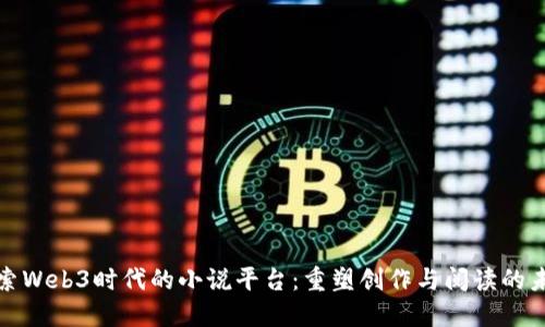 探索Web3时代的小说平台：重塑创作与阅读的未来