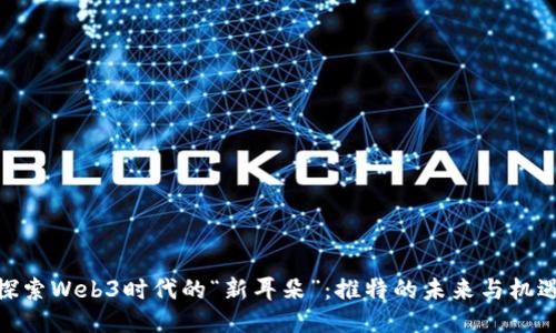 探索Web3时代的“新耳朵”：推特的未来与机遇
