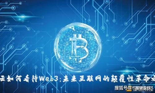 马云如何看待Web3：未来互联网的颠覆性革命之路