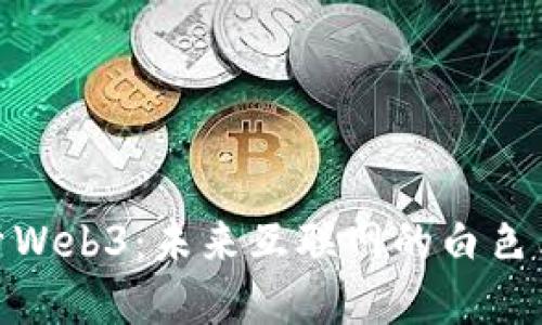 探索Web3：未来互联网的白色革命