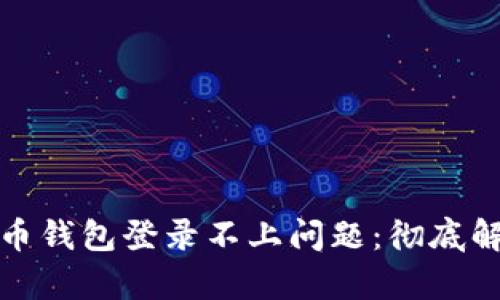 如何解决比特币钱包登录不上问题：彻底解析与解决方案