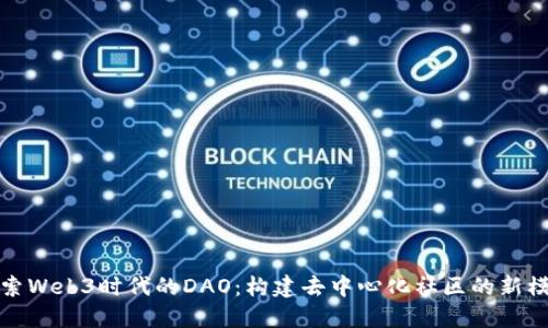 探索Web3时代的DAO：构建去中心化社区的新模式