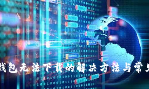 比特币冷钱包无法下载的解决方法与常见问题解析