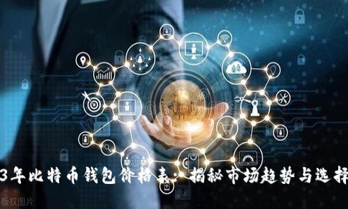2023年比特币钱包价格表: 揭秘市场趋势与选择指南