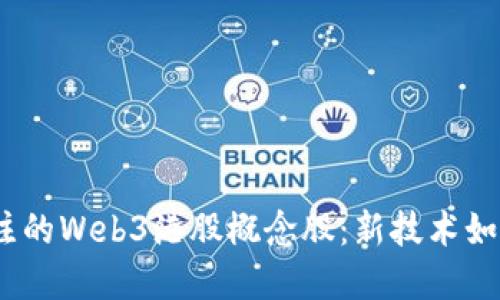 2023年值得关注的Web3港股概念股：新技术如何驱动投资机会