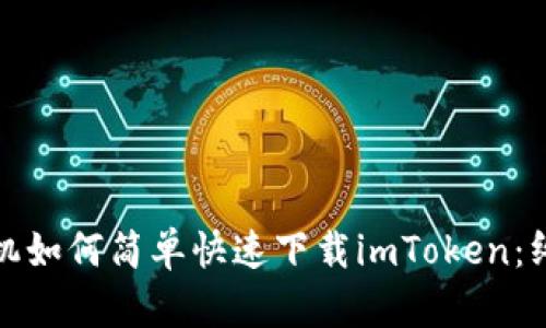 安卓手机如何简单快速下载imToken：终极教程