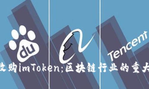 300亿收购imToken：区块链行业的重大里程碑