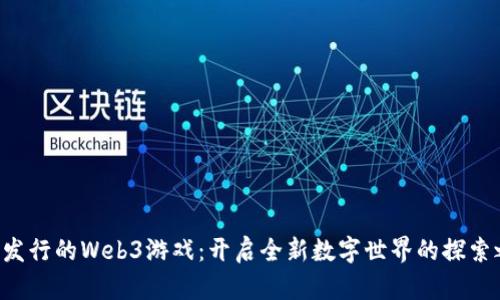 即将发行的Web3游戏：开启全新数字世界的探索之旅！