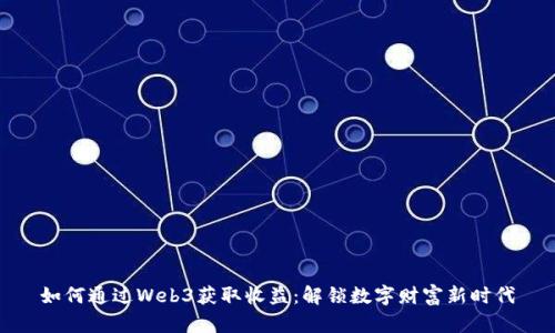 如何通过Web3获取收益：解锁数字财富新时代