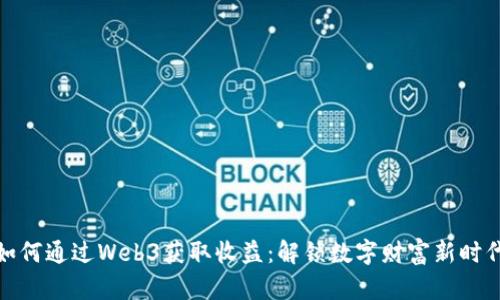如何通过Web3获取收益：解锁数字财富新时代