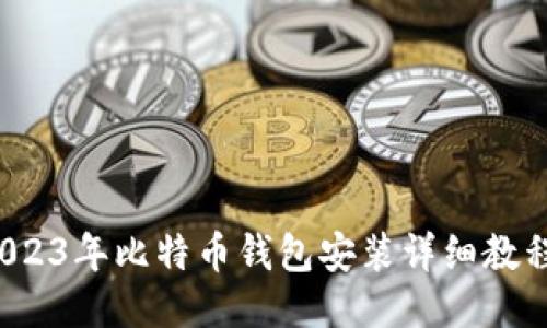 新手必看：2023年比特币钱包安装详细教程与下载指南