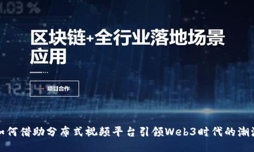 如何借助分布式视频平台引领Web3时代的潮流