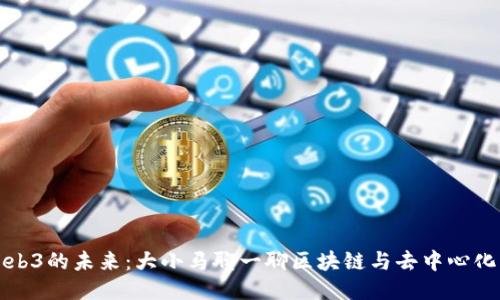 探索Web3的未来：大小马聊一聊区块链与去中心化的魅力