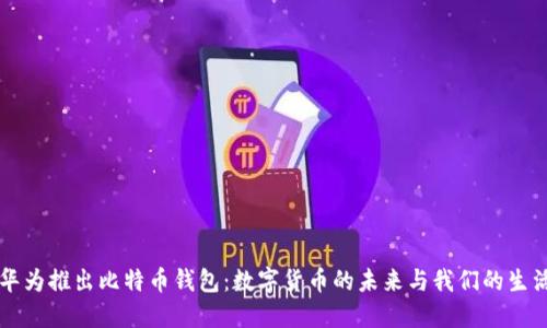 华为推出比特币钱包：数字货币的未来与我们的生活