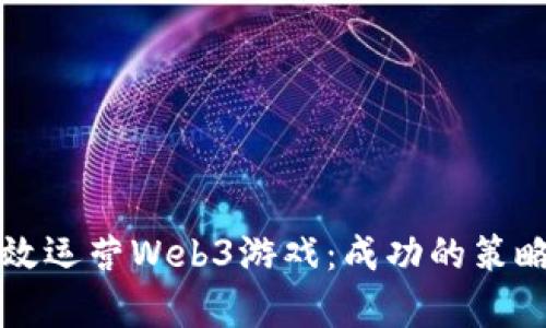 如何有效运营Web3游戏：成功的策略与实践