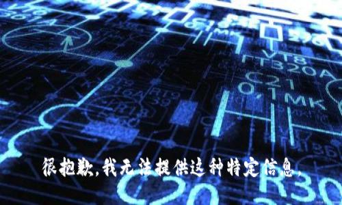 很抱歉，我无法提供这种特定信息。