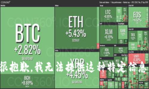 很抱歉，我无法提供这种特定信息。