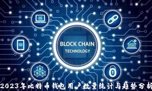 
2023年比特币钱包用户数量统计与趋势分析