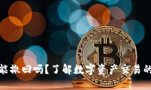 ImToken钱包转出能撤回吗？了解数字资产交易的安全性与不可逆性