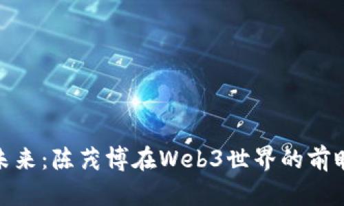 : 探索未来：陈茂博在Web3世界的前瞻性讲话