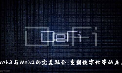 Web3与Web2的完美融合：重塑数字世界的未来