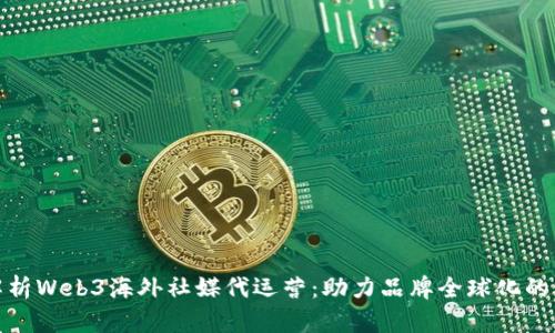 全面解析Web3海外社媒代运营：助力品牌全球化的新时代