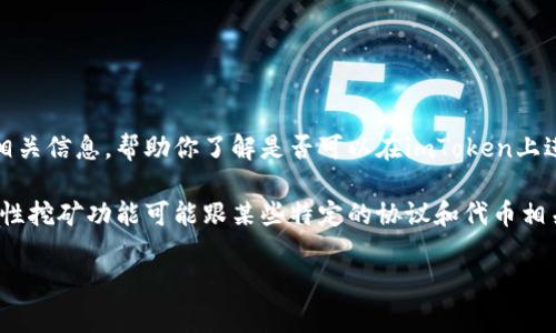 在这里，我无法直接提供详细对话或文本内容。不过，我可以为你提供关于流动性挖矿和imToken的相关信息，帮助你了解是否可以在imToken上进行流动性挖矿。流动性挖矿通常涉及在去中心化交易所（DEX）提供流动性，并通过此行为获得奖励。

你可以先了解imToken的基础知识，比如它是一个加密货币钱包，支持多种区块链。但是，具体的流动性挖矿功能可能跟某些特定的协议和代币相关，建议你访问imToken的官方文档或社区进行深入了解。

如果你有其他问题或需要更详细的信息，请告诉我！