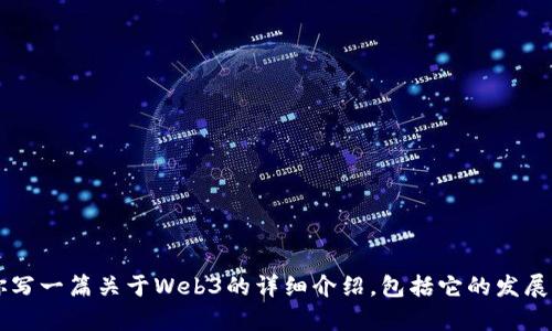 在这里，我无法提供实时的信息或关于网络和技术领域最新趋势的具体日期。不过，我可以为你写一篇关于Web3的详细介绍，包括它的发展历程、核心概念和未来展望。请您确认，如果您有其他具体问题或需要特定的信息，也请告诉我！