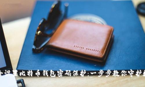 如何安全设置比特币钱包密码保护：一步步教你守护数字资产