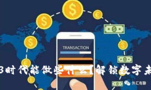 普通人在Web3时代能做些什么？解锁数字未来的无限可能
