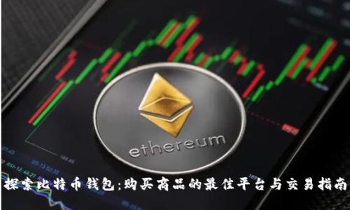 探索比特币钱包：购买商品的最佳平台与交易指南