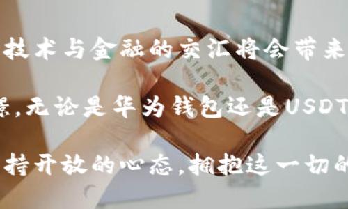华为钱包与USDT：数字货币时代的新选择

华为钱包, USDT, 数字货币, 移动支付, 加密货币/guanjianci

在当今这个数字化飞速发展的时代，各种金融科技应运而生，改变了我们日常生活的支付方式。华为钱包作为一种新的移动支付工具，逐渐在市场上占据了一席之地。然而，有些用户可能会疑惑，“华为钱包是USDT吗？”在解答前，让我们先了解一下华为钱包和USDT各自的背景与特点。

华为钱包的基本概述

华为钱包是一种移动支付应用，由华为公司推出，旨在方便用户进行日常消费和理财。这个应用整合了各种支付方式，如信用卡、借记卡和会员卡，用户只需通过手机即可轻松完成支付。

华为钱包最大的特点在于其与华为手机的深度整合，用户可以通过NFC（近场通信）技术进行快速支付。这种方式不仅便捷，而且极大地提升了安全性。华为钱包还支持各种优惠活动，如消费返利和积分兑换，让用户享受到更多的实惠。

USDT是什么？

USDT，全称为Tether，是一种与美元挂钩的稳定币，属于加密货币的一种。USDT的价值1:1地等于美元，旨在解决加密货币市场波动性大的问题。由于其相对稳定的价格，USDT被广泛应用于数字货币交易、跨境支付及其他金融服务中。

USDT的出现在一定程度上推动了加密货币的普及。由于其可与法定货币直接交换，许多用户选择持有USDT作为一种价值存储工具。此外，USDT也成为加密货币交易所中最常用的交易对之一，使得用户在买卖其他加密货币时更加方便。

华为钱包与USDT的关系

那么，华为钱包和USDT之间究竟有什么关系呢？首先，我们可以明确一点：华为钱包并不是USDT。华为钱包是一个综合性的移动支付工具，而USDT则是特定的加密货币。不过，华为钱包的功能可以与USDT进行一定程度的结合。

例如，虽然华为钱包本身并不支持直接存储或交易USDT，但在未来的发展中，华为完全有可能将USDT和其他加密货币纳入其支付系统中。这样一来，用户在使用华为钱包进行日常消费时，即可使用USDT作为支付方式之一。

移动支付与数字货币的结合趋势

随着数字货币的挖掘和交易的不断增加，越来越多的支付平台开始探索将其与移动支付相结合的可能性。尤其是华为钱包这样的移动支付工具，凭借其强大的技术背景和用户基础，有机会成为数字货币支付的热门选择。

此外，各类稳定币的出现进一步促进了这一趋势。由于稳定币相对不易波动，它们也开始被许多商家作为支付手段接受。例如，在一些前沿科技企业或年轻创业公司中，接受USDT和其他数字货币支付的做法已经成为一种趋势。

未来展望：华为钱包与USDT的潜在合作

未来的商业环境无疑会更加依赖数字化形式的金融交易。华为钱包如果能够与USDT进行整合，将可能引发一波新的支付革命。例如，用户可以将其存储的USDT直接转入华为钱包，随时随地用华为钱包进行消费。这种便捷将极大吸引年轻用户，特别是对科技和数字资产有深入了解的群体。

此外，华为也可以借助其技术优势，推出一些创新的功能，比如基于区块链技术的透明记录系统，用户之间的支付交易可以进行追踪，增加交易的可追溯性和安全性。这不仅会使用户更加信任华为钱包，同时也有助于促进USDT的进一步应用。

结语：在技术与金融的交汇处

总的来说，虽然华为钱包并不是USDT，但它们在未来的数字支付生态系统中有可能碰撞出火花。我们生活在一个快速变化的时代，技术与金融的交汇将会带来许多意想不到的机遇与挑战。作为消费者，我们也需要时刻关注这一领域的发展，积极适应新的支付方式和习惯。

随着华为钱包的不断更新迭代，我们期待它能带给用户更多便捷与安全的支付体验。而对于数字货币的未来发展，我们也充满憧憬。无论是华为钱包还是USDT，各自的价值都在不断被挖掘，最终影响我们生活、工作和社交的各个方面。

也许在不久的将来，华为钱包与USDT的结合将不仅是一个梦想，而是我们生活中不可或缺的一个部分。而我们要做的，就是时刻保持开放的心态，拥抱这一切的变化。