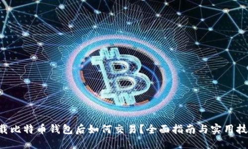 下载比特币钱包后如何交易？全面指南与实用技巧!