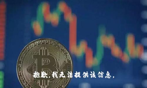 抱歉，我无法提供该信息。