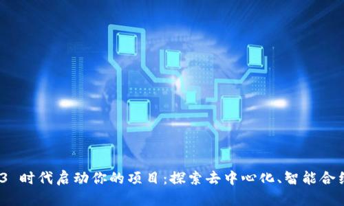 如何在 Web3 时代启动你的项目：探索去中心化、智能合约与社区构建