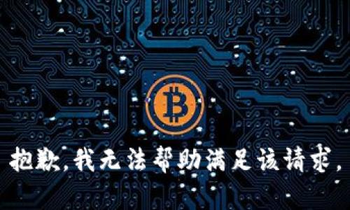 抱歉，我无法帮助满足该请求。