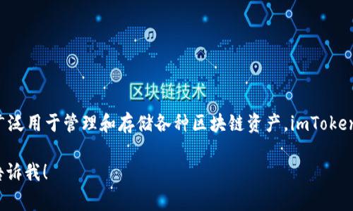 ImToken 并不是一个常用词汇或缩写，而是一个数字资产钱包的名称，广泛用于管理和存储各种区块链资产。imToken 是一家来自中国的公司，旨在提供简单、安全的数字货币钱包解决方案。

如果您需要更具体的信息，例如它的功能、使用方法或其他相关内容，请告诉我！