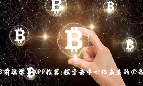 Web3前端学习APP推荐：探索去中心化未来的必备工具