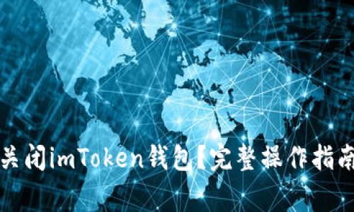 如何安全地关闭imToken钱包？完整操作指南与注意事项