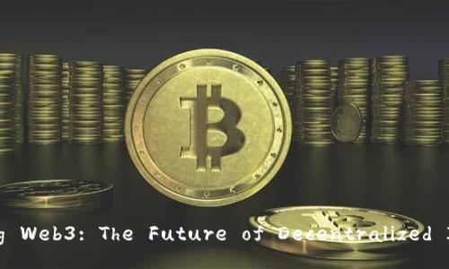Exploring Web3: The Future of Decentralized Internet