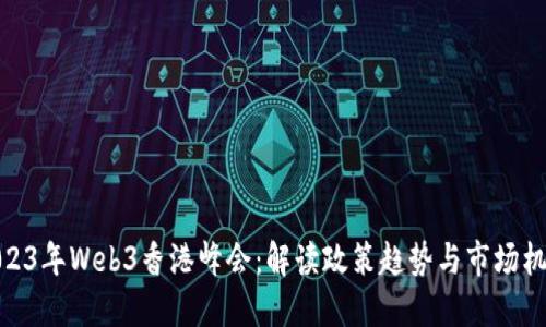 2023年Web3香港峰会：解读政策趋势与市场机遇