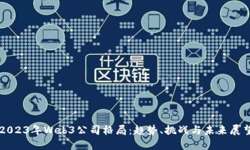 2023年Web3公司格局：趋势、挑战与未来展望