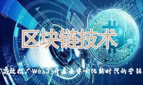 如何高效推广Web3：开启去中心化新时代的营销攻略