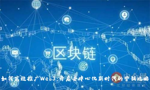 如何高效推广Web3：开启去中心化新时代的营销攻略