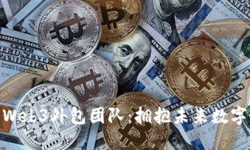 打造高效的Web3外包团队：拥抱未来数字经济的关键