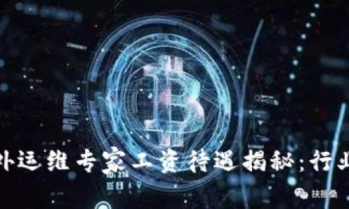 2023年Web3海外运维专家工资待遇揭秘：行业前景与薪资趋势