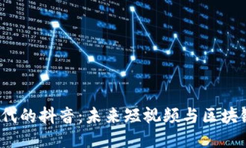 走进Web3时代的抖音：未来短视频与区块链的融合之路