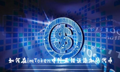 如何在imToken中纠正错误添加的代币